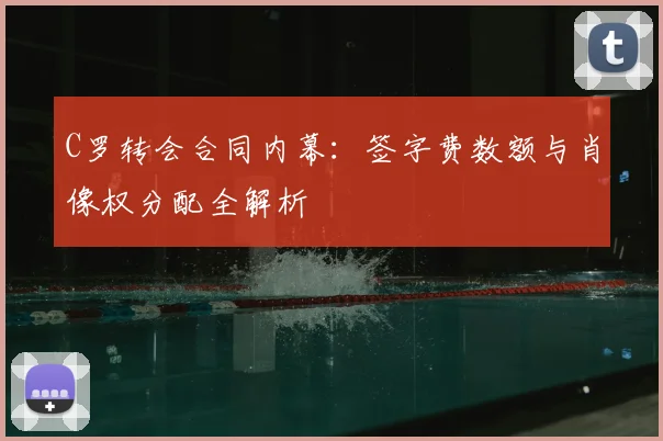 C罗转会合同内幕：签字费数额与肖像权分配全解析