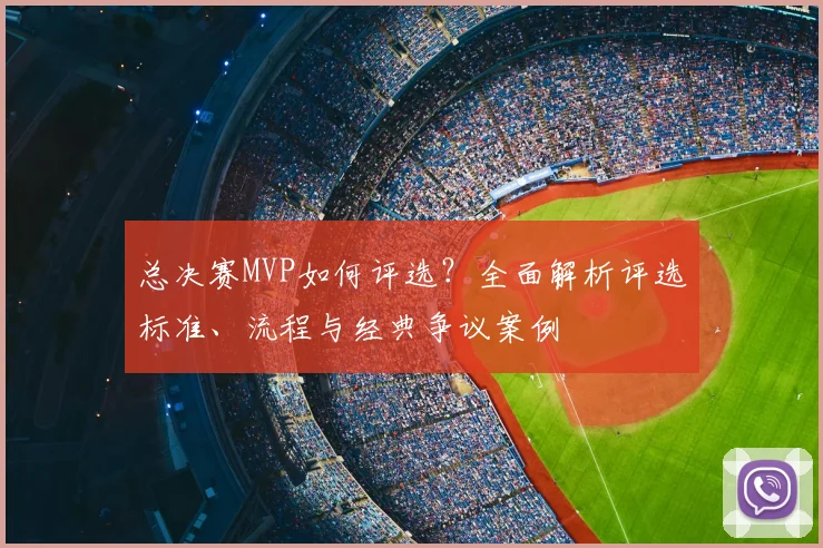 总决赛MVP如何评选？全面解析评选标准、流程与经典争议案例