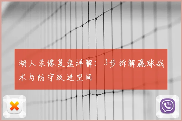 湖人录像复盘详解：3步拆解赢球战术与防守改进空间
