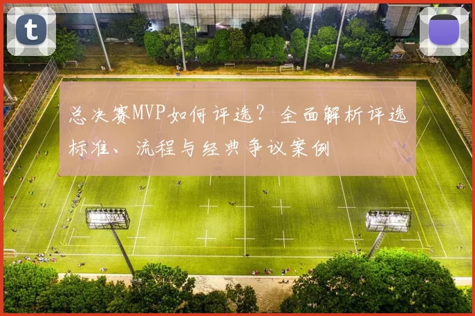 总决赛MVP如何评选？全面解析评选标准、流程与经典争议案例